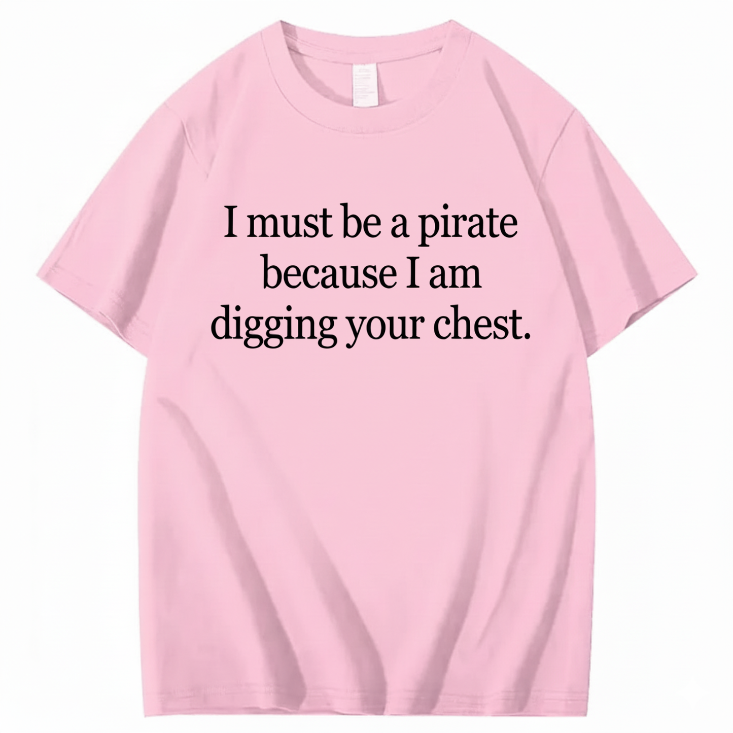 I MUST BE A PIRATE BECAUSE I AM DIGGING YOUR CHEST T - SHIRT (FRONT PRINT)