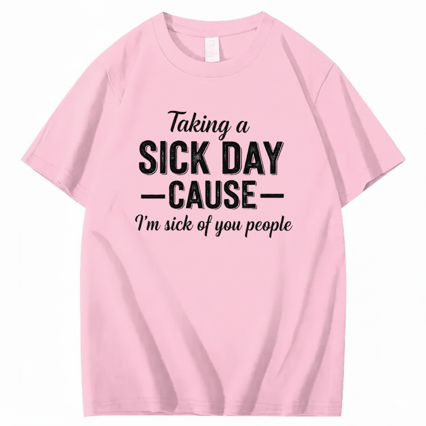 TAKING A SICK DAY — CAUSE — I’m sick of you people T - SHIRT (FRONT PRINT)