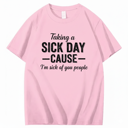 TAKING A SICK DAY — CAUSE — I’m sick of you people T - SHIRT (FRONT PRINT)