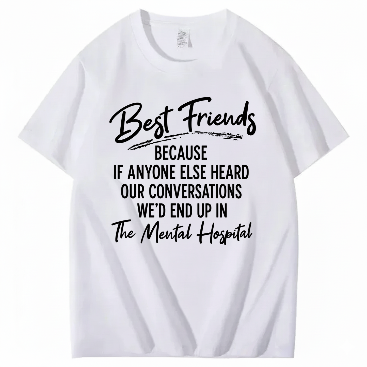 BEST FRIENDS BECAUSE IF ANYONE ELSE HEARD OUR CONVERSATIONS WE’D END UP IN THE MENTAL HOSPITAL T - SHIRT (FRONT PRINT)