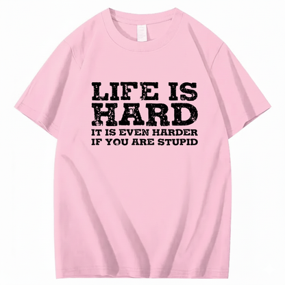 LIFE IS HARD IT IS EVEN HARDER IF YOU ARE STUPID T - SHIRT (FRONT PRINT)
