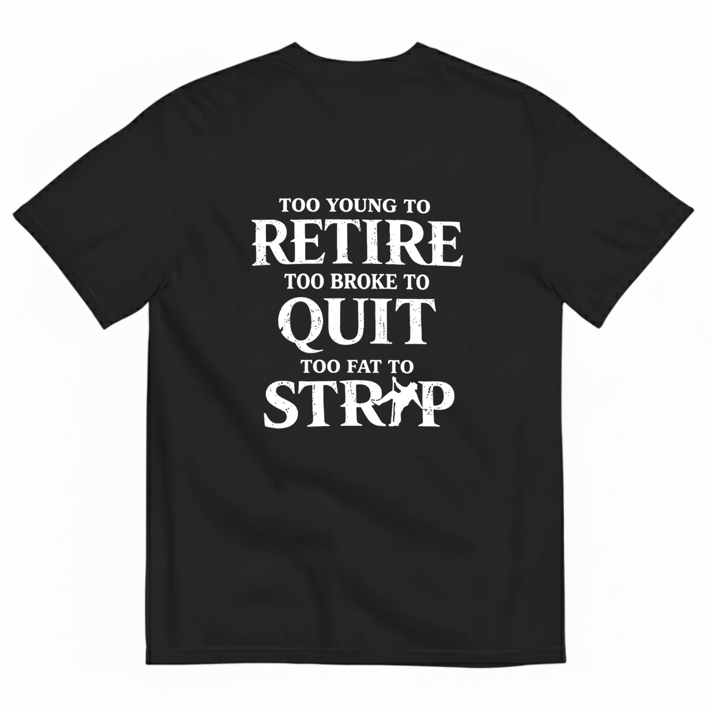 Too Young To Retire Too Broke To Quit Too Fat To Strip T- Shirt (Back Print)