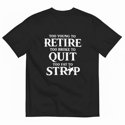 Too Young To Retire Too Broke To Quit Too Fat To Strip T- Shirt (Back Print)