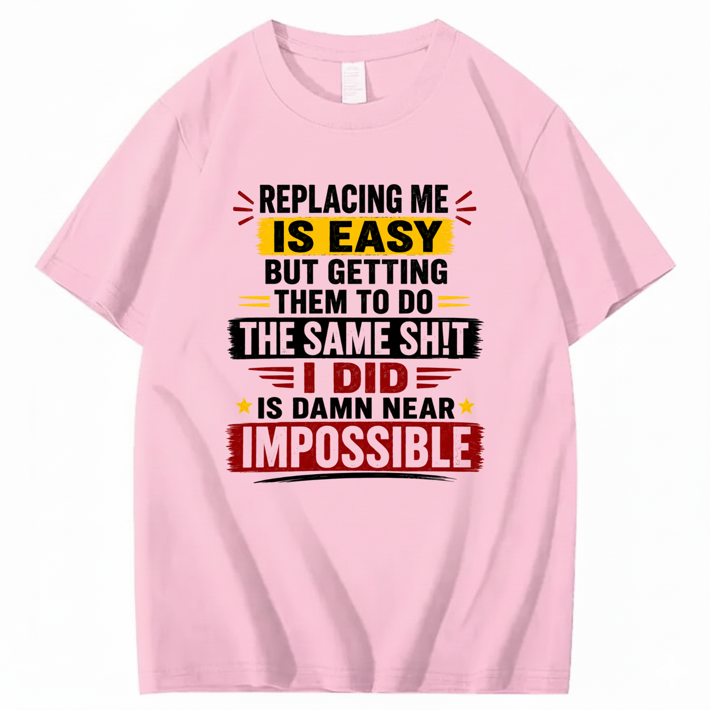 REPLACING ME IS EASY BUT GETTING THEM TO DO THE SAME SHIT I DID IS DAMN NEAR IMPOSSIBLE T - SHIRT (FRONT PRINT)