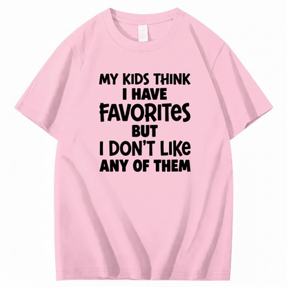 MY KIDS THINK I HAVE FAVORITES BUT I DON'T LIKE ANY OF THEM T - SHIRT (FRONT PRINT)