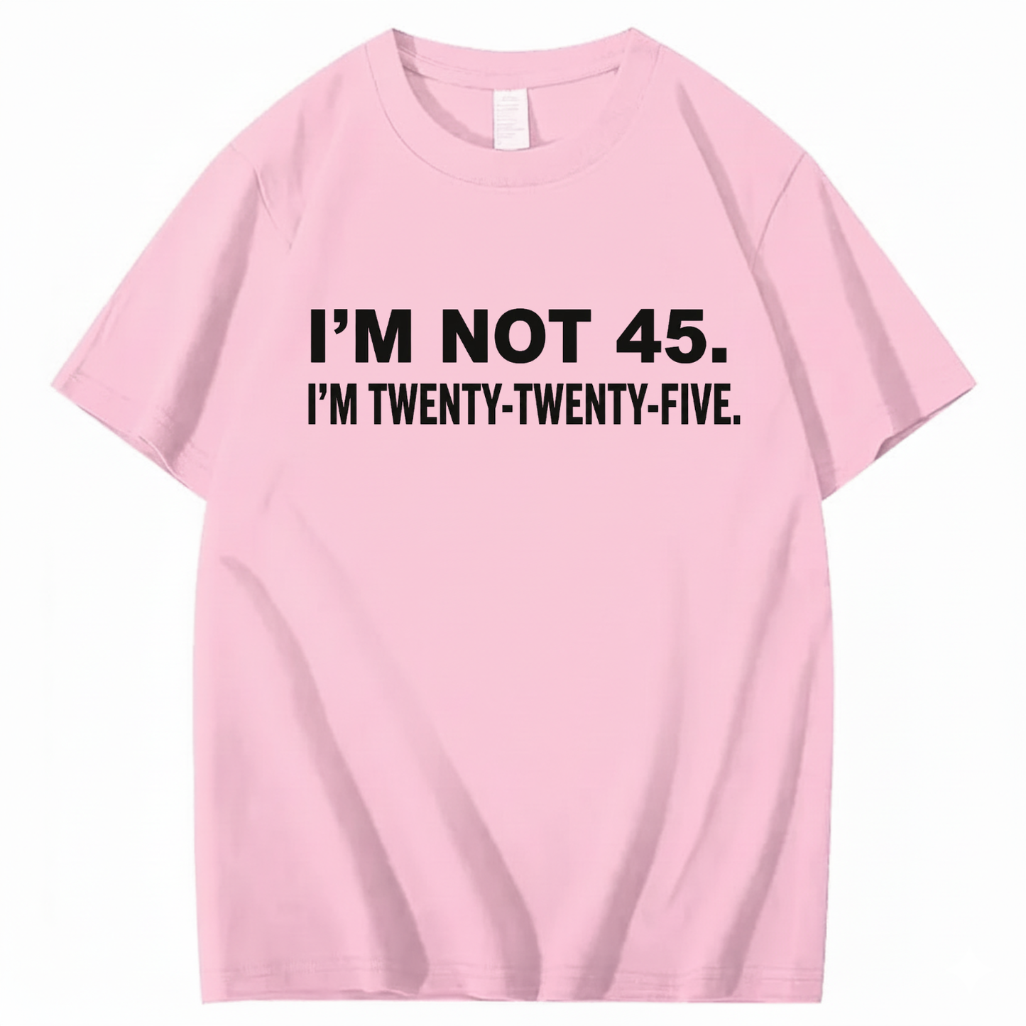 I'M NOT 45. I'M TWENTY TWENTY FIVE T - SHIRT (FRONT PRINT)