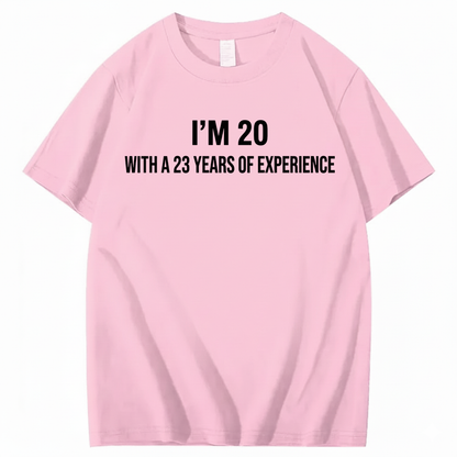 I’M 20 WITH A 23 YEARS OF EXPERIENCE T - SHIRT (FRONT PRINT)