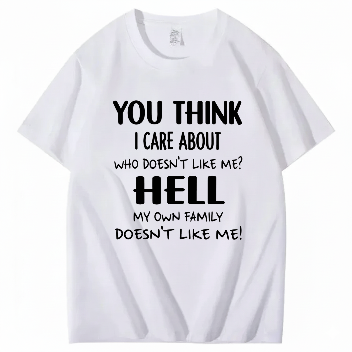 YOU THINK I CARE ABOUT WHO DOESN’T LIKE ME? HELL MY OWN FAMILY DOESN’T LIKE ME! T - SHIRT (FRONT PRINT)