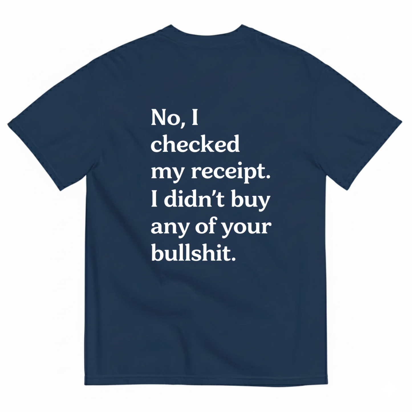 No I Checked My Receipt. I Didn't Any Of Your Bullshit T- Shirt (Back Print)