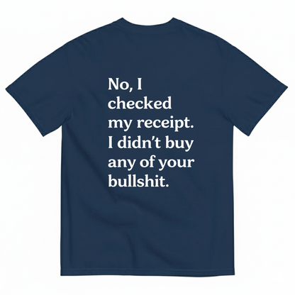 No I Checked My Receipt. I Didn't Any Of Your Bullshit T- Shirt (Back Print)
