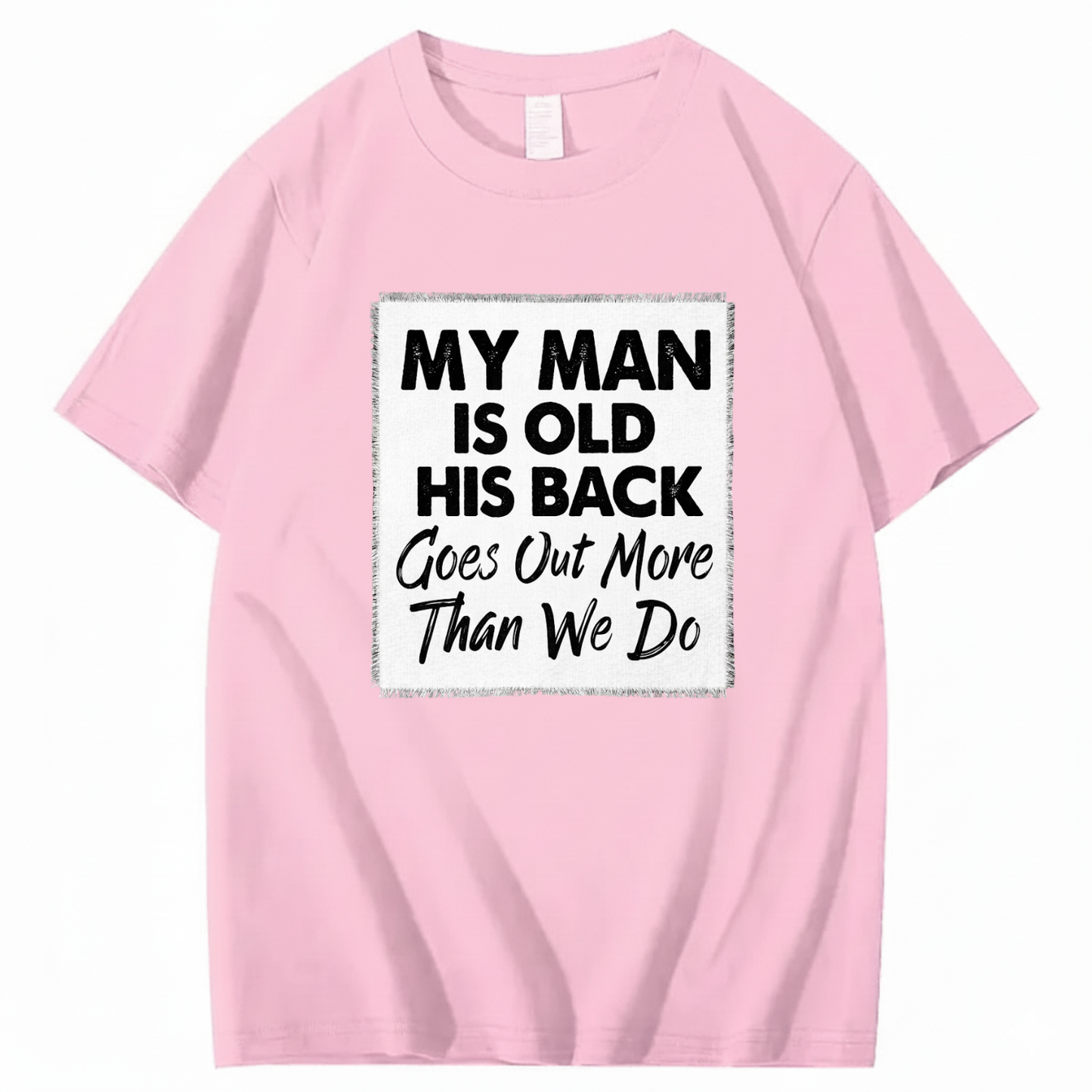 MY MAN IS OLD HIS BACK GOES OUT MORE THAN WE DO T - SHIRT (FRONT PRINT)