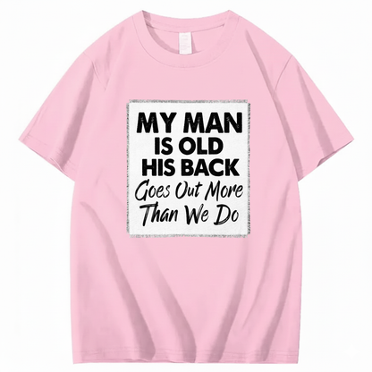 MY MAN IS OLD HIS BACK GOES OUT MORE THAN WE DO T - SHIRT (FRONT PRINT)