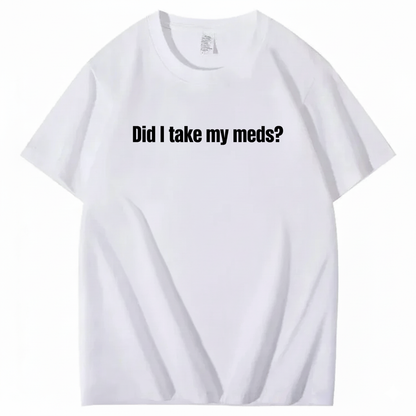 DID I TAKE MY MEDS? T - SHIRT (FRONT PRINT)