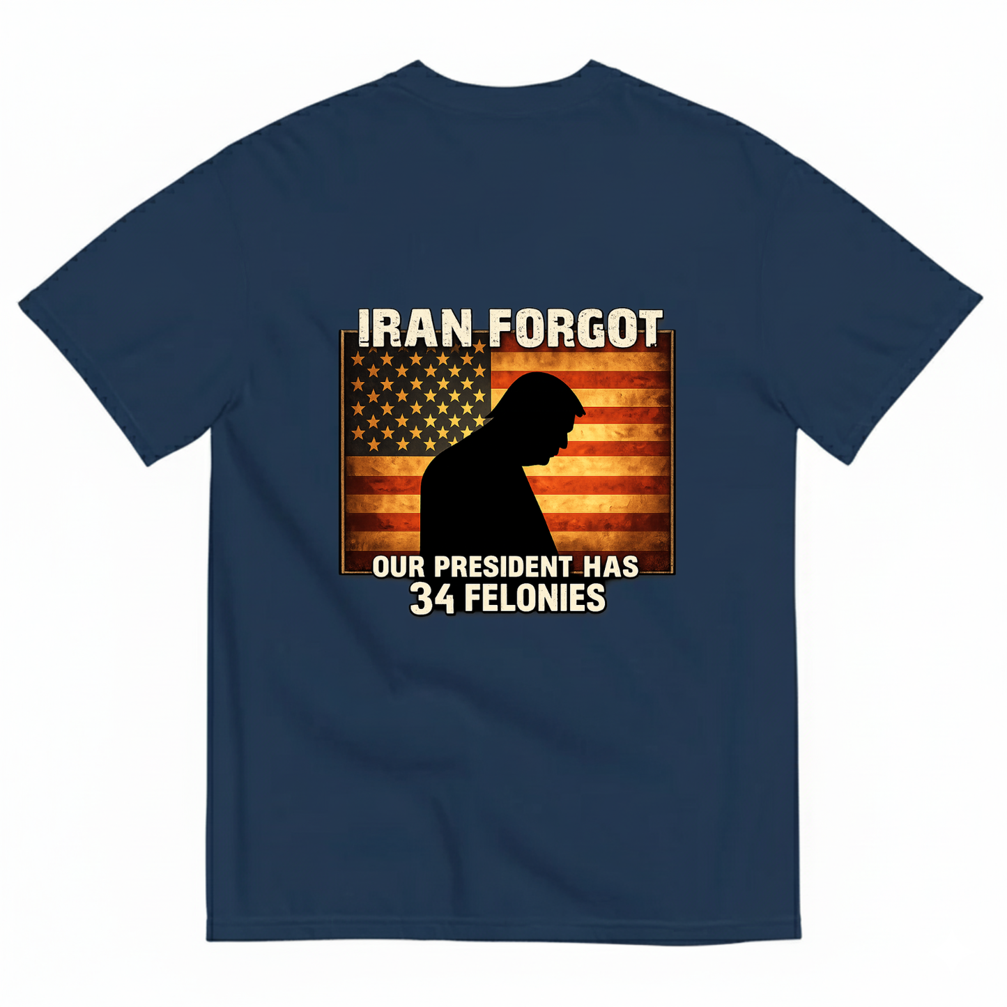 IRAN FORGOT OUR PRESIDENT HAS 34 FELONIES T- SHIRT