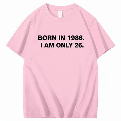 BORN IN 1986. I AM ONLY 26  T - SHIRT (FRONT PRINT)