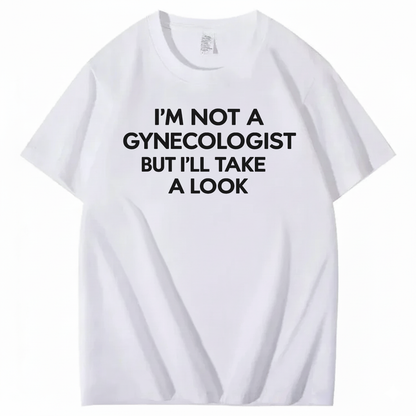 I'M NOT A GYNECOLOGIST BUT I'LL TAKE A LOOK T - SHIRT (FRONT PRINT)