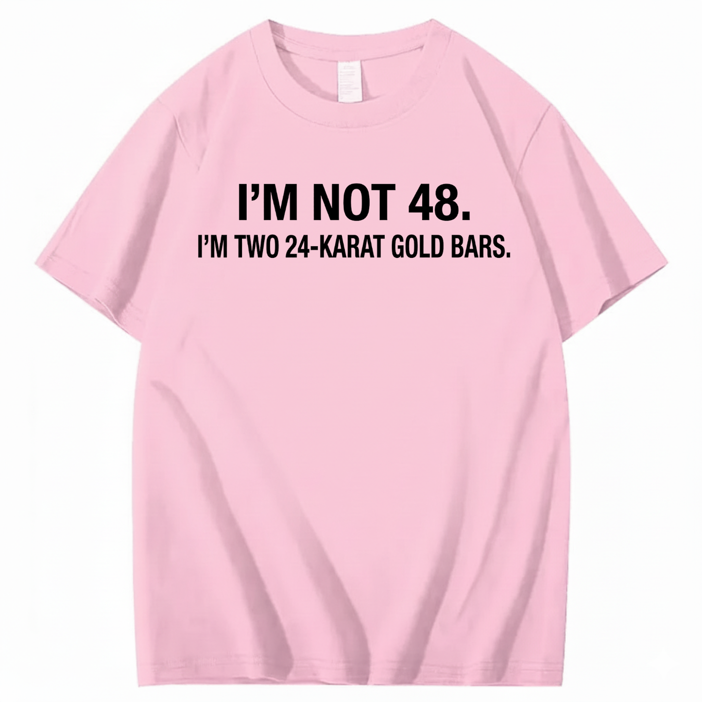 I’M NOT 48. I’M TWO 24-KARAT GOLD BARS T - SHIRT (FRONT PRINT)