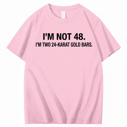 I’M NOT 48. I’M TWO 24-KARAT GOLD BARS T - SHIRT (FRONT PRINT)