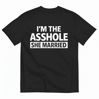 I'M THE ASSHOLE SHE MARRIED T- SHIRT (BACK PRINT)