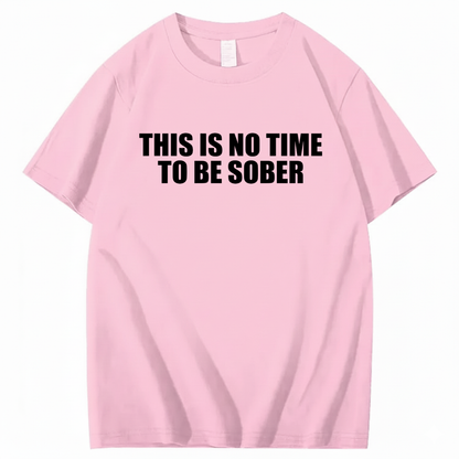 THIS IS NO TIME TO BE SOBER T - SHIRT (FRONT PRINT)