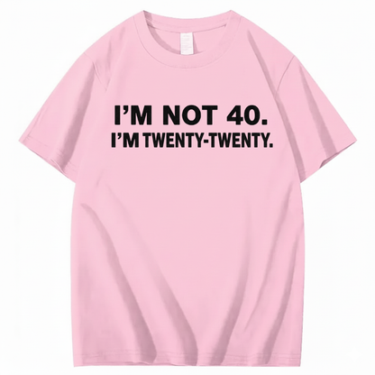 I'M NOT 40. I'M TWENTY TWENTY T - SHIRT (FRONT PRINT)
