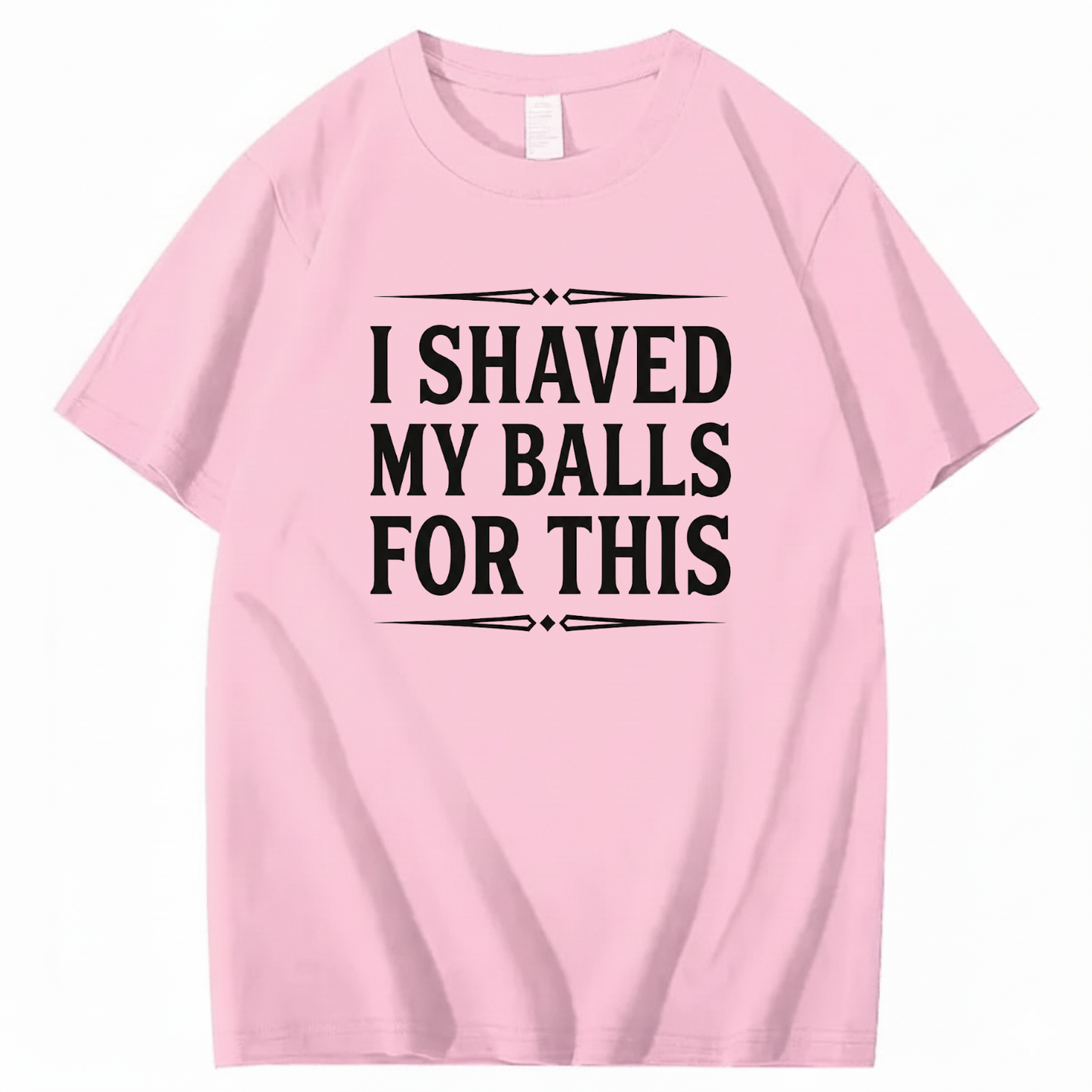 I SHAVED MY BALLS FOR THIS T - SHIRT (FRONT PRINT)