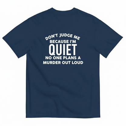 DON'T JUDGE ME BECAUSE I'M QUITE NO ONE PLANS A MURDER OUT LOUD T- SHIRT (BACK PRINT)