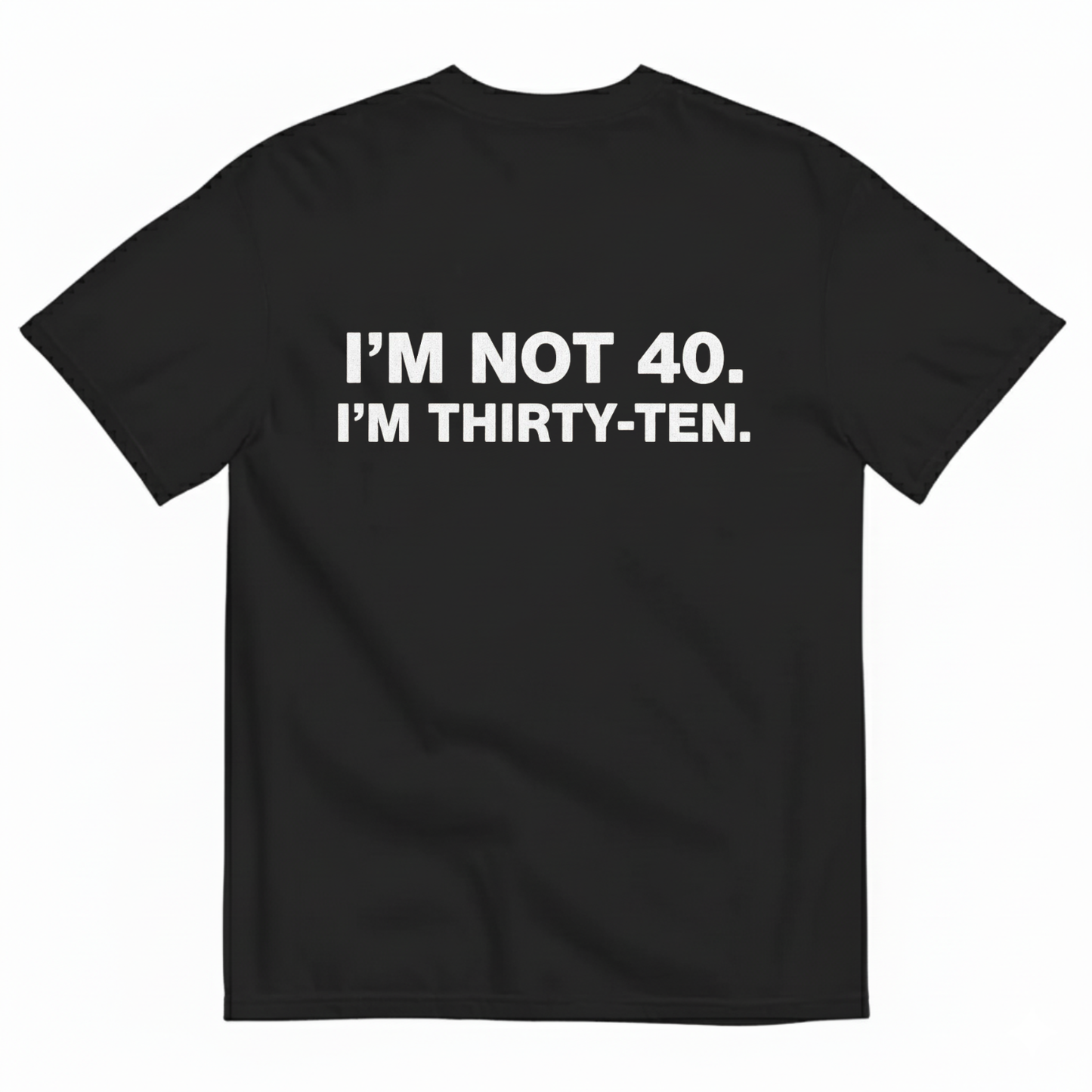 I' NOT 40, I'M THIRTY - TEN T- SHIRT (BACK PRINT)