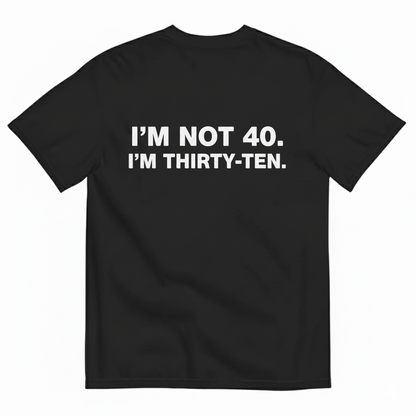 I' NOT 40, I'M THIRTY - TEN T- SHIRT (BACK PRINT)