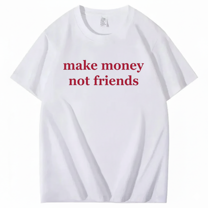 MAKE MONEY NOT FRIENDS T - SHIRT (FRONT PRINT)