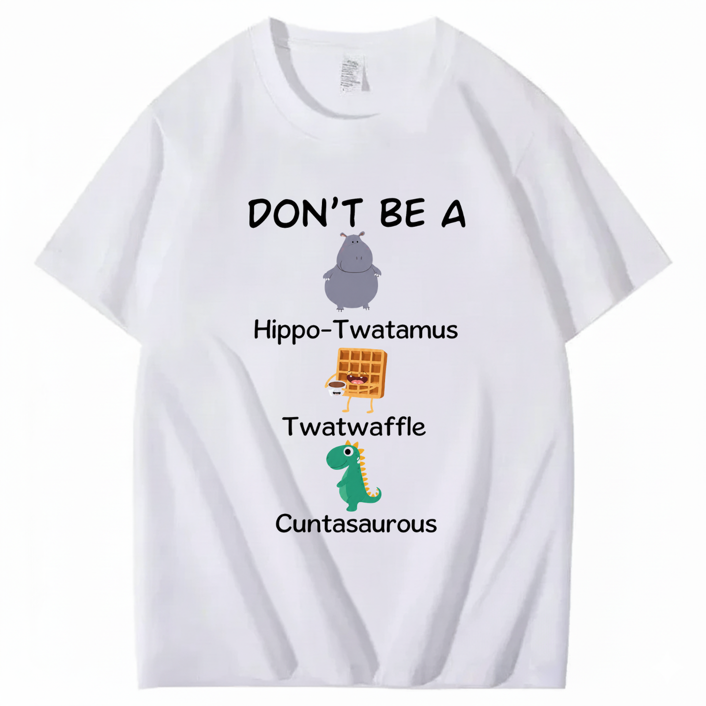 DON'T BE A HIPPO-TWATAMUS, TWATWAFFLE, CUNTASAUROUS T - SHIRT (FRONT PRINT)