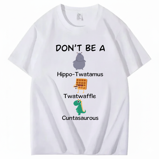 DON'T BE A HIPPO-TWATAMUS, TWATWAFFLE, CUNTASAUROUS T - SHIRT (FRONT PRINT)