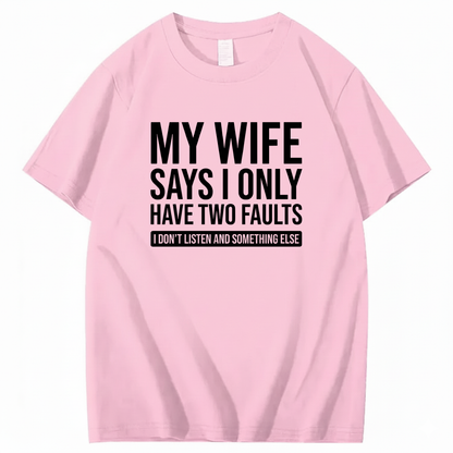 MY WIFE SAYS I ONLY HAVE TWO FAULTS T - SHIRT (FRONT PRINT)