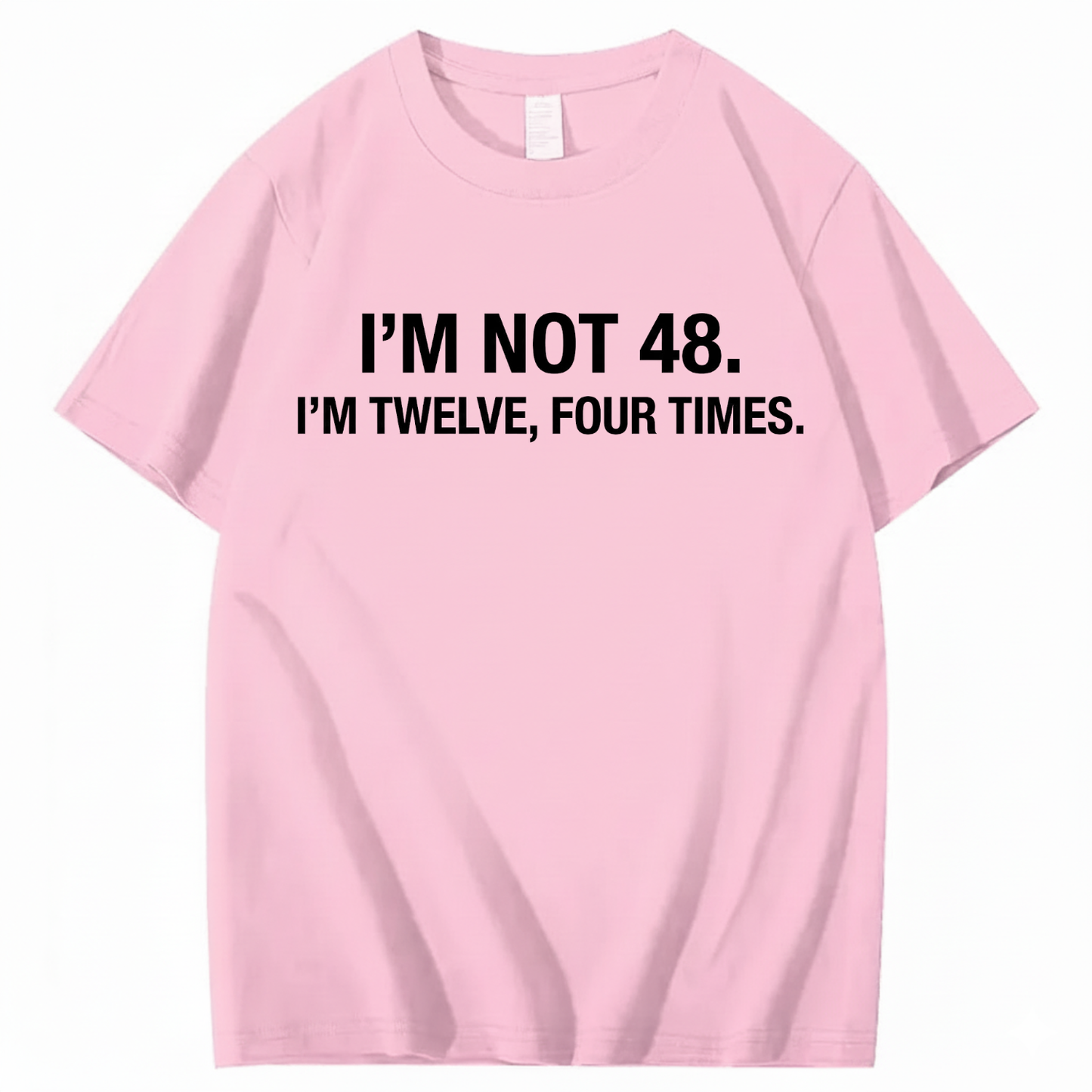I’M NOT 48. I’M TWELVE, FOUR TIMES T - SHIRT (FRONT PRINT)