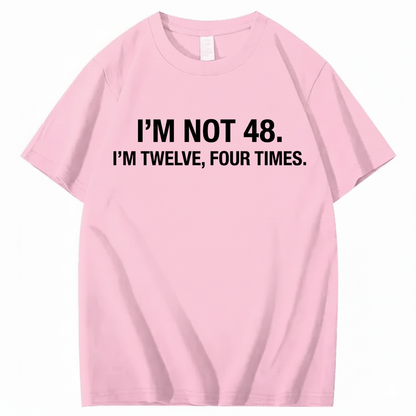 I’M NOT 48. I’M TWELVE, FOUR TIMES T - SHIRT (FRONT PRINT)