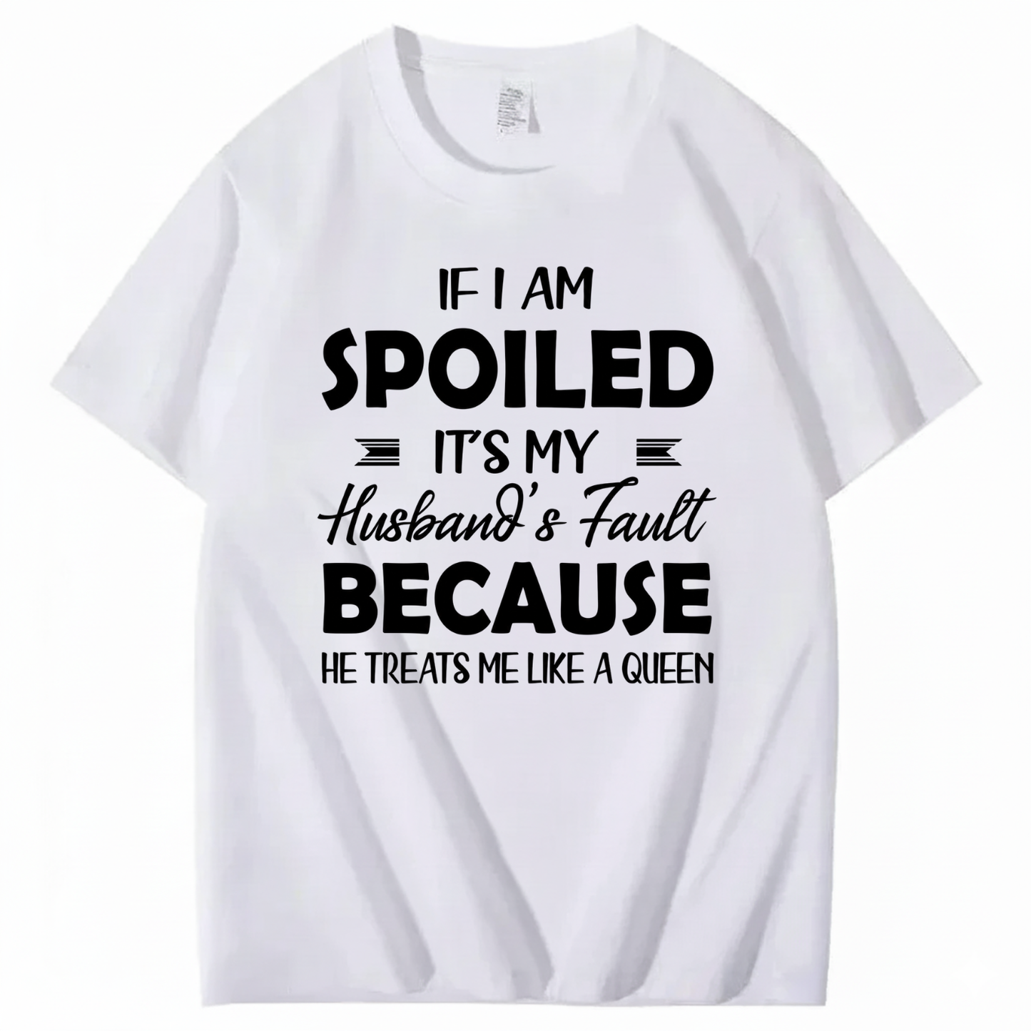 IF I AM SPOILED IT'S MY HUSBAND'S FAULT BECAUSE HE TREATS ME LIKE A QUEEN T - SHIRT (FRONT PRINT)