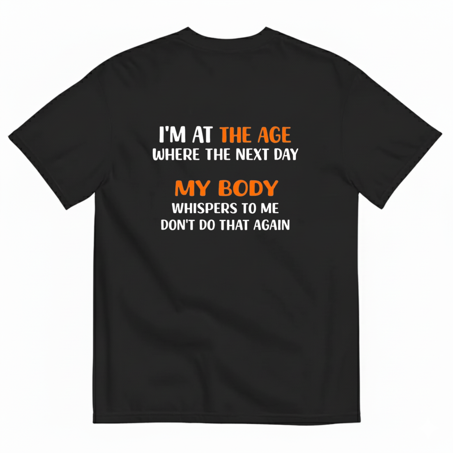 I'M AT THE AGE WHERE THE NEXT DAY MY BODY WHISPERS TO ME DON'T DO THAT AGAIN T- SHIRT (BACK PRINT)