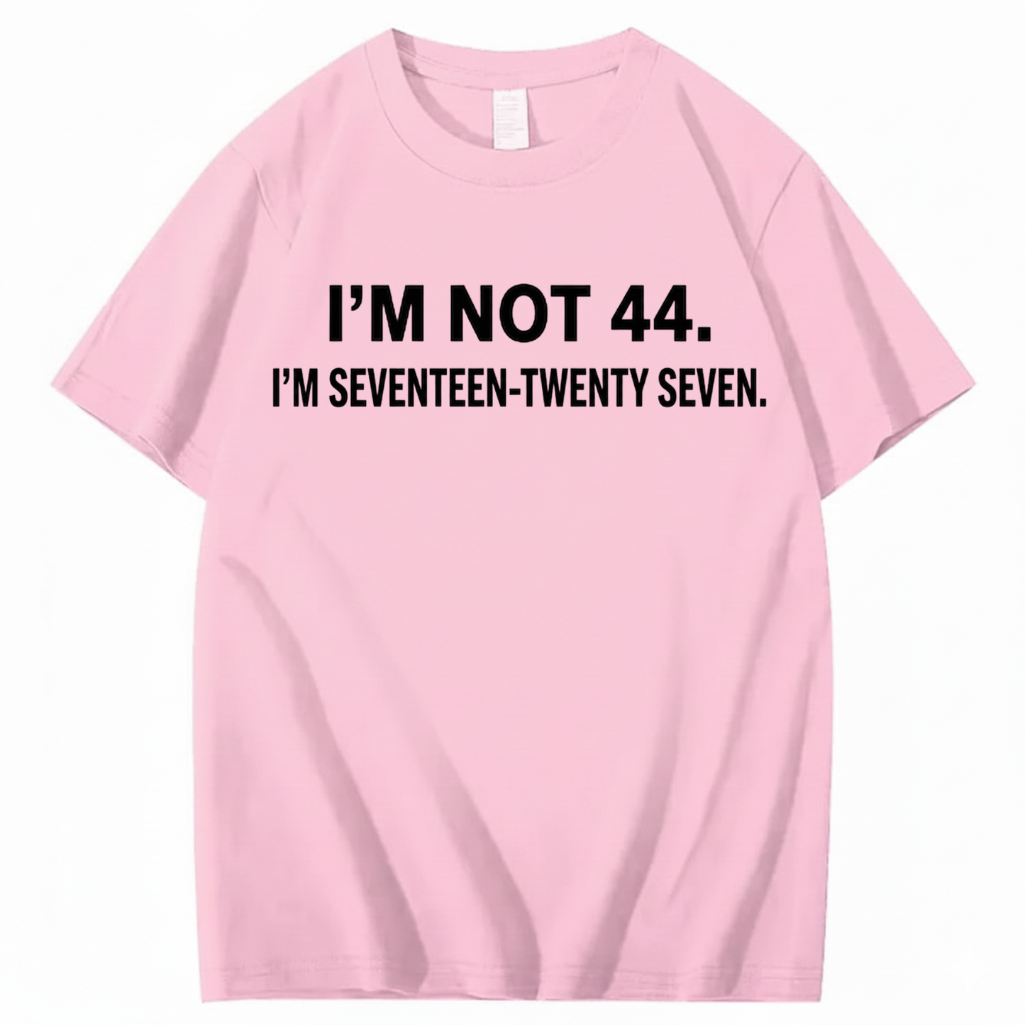 I’M NOT 44. I’M SEVENTEEN-TWENTY SEVEN T - SHIRT (FRONT PRINT)