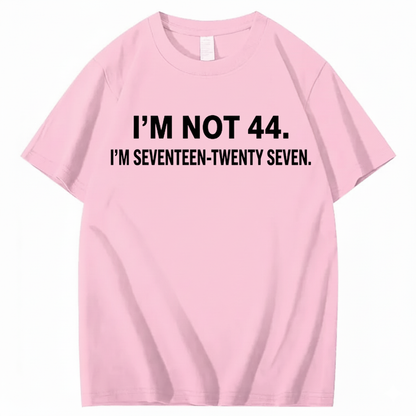 I’M NOT 44. I’M SEVENTEEN-TWENTY SEVEN T - SHIRT (FRONT PRINT)