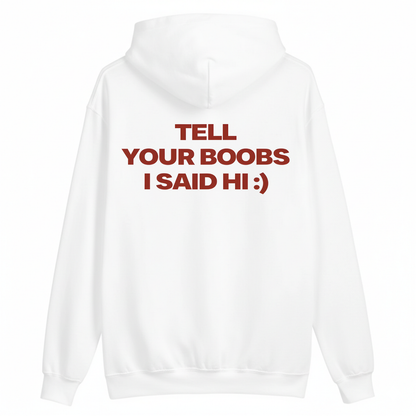 TELL YOUR BOOBS I SAID HI :) HOODIE