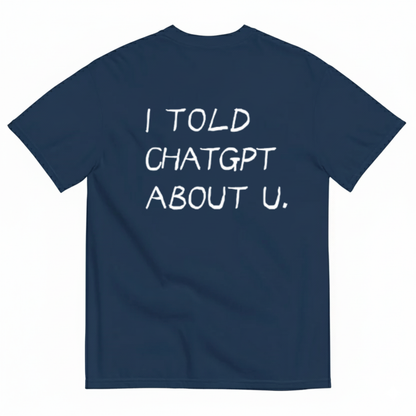 I TOLD CHATGPT ABOUT U. T- SHIRT (BACK PRINT)