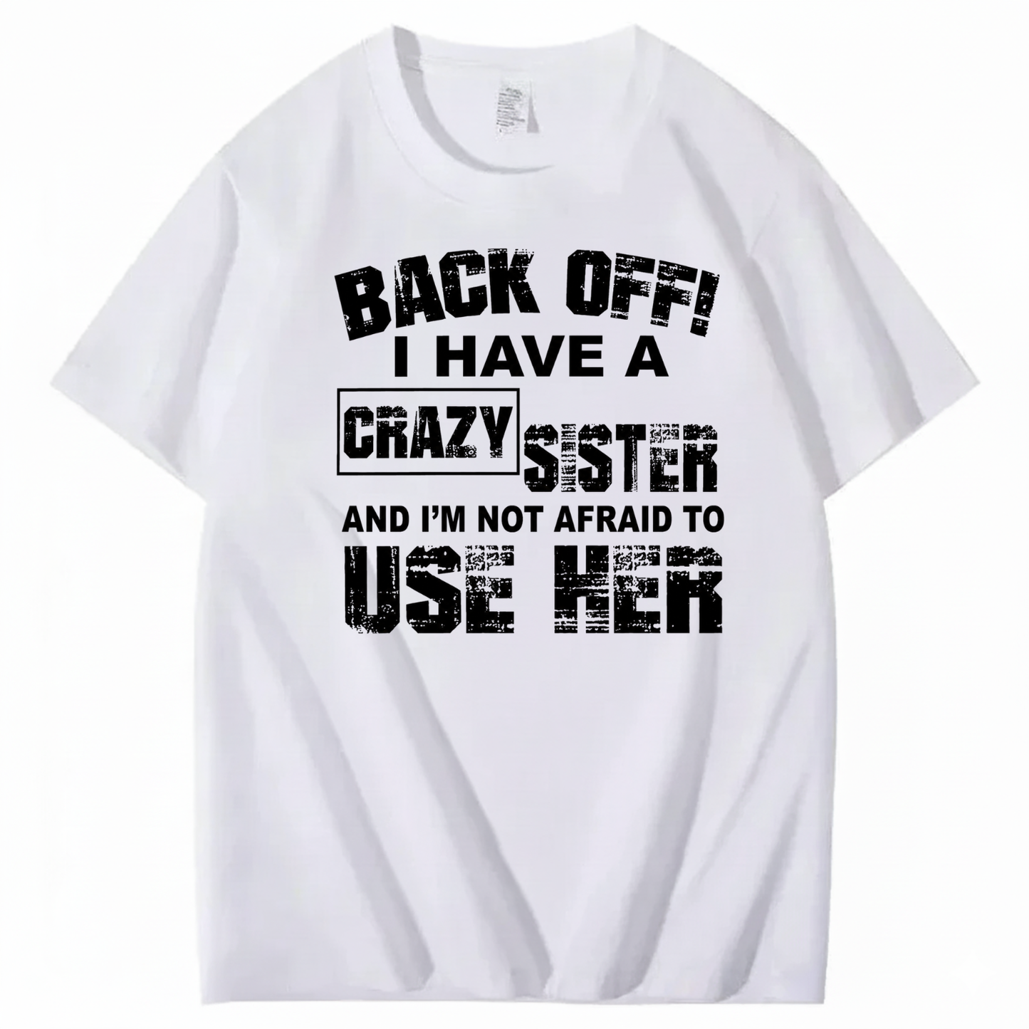 BACK OFF! I HAVE A CRAZY SISTER AND I’M NOT AFRAID TO USE HER T - SHIRT (FRONT PRINT)