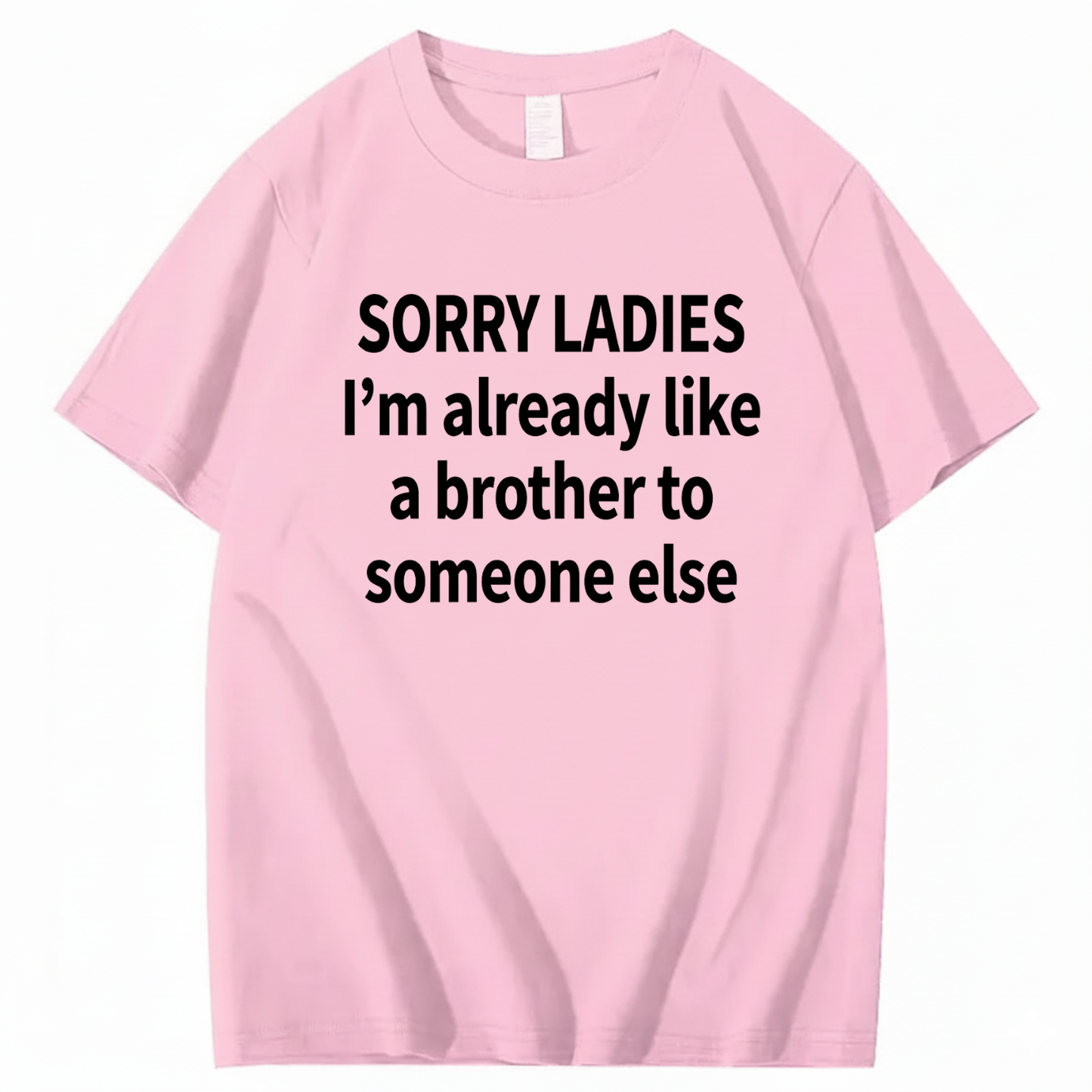 SORRY LADIES I’M ALREADY LIKE A BROTHER TO SOMEONE ELSE T - SHIRT (FRONT PRINT)