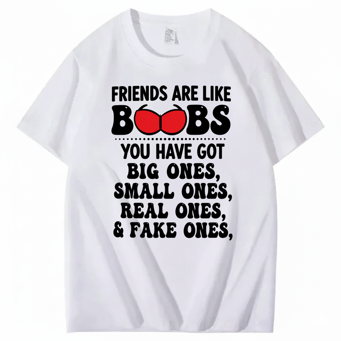 FRIENDS ARE LIKE BOOBS YOU HAVE GOT BIG ONES, SMALL ONES, REAL ONES, & FAKE ONES T - SHIRT (FRONT PRINT)