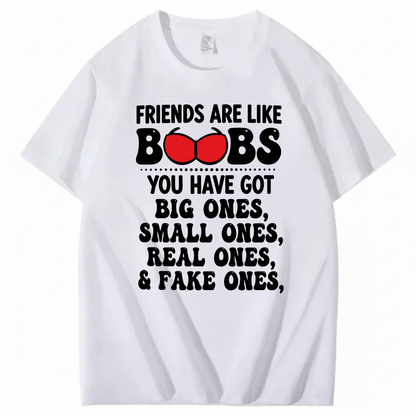 FRIENDS ARE LIKE BOOBS YOU HAVE GOT BIG ONES, SMALL ONES, REAL ONES, & FAKE ONES T - SHIRT (FRONT PRINT)