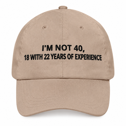 I'M NOT 40, 18 WITH 22 YEARS OF EXPERIENCE– EMBROIDERED HAT