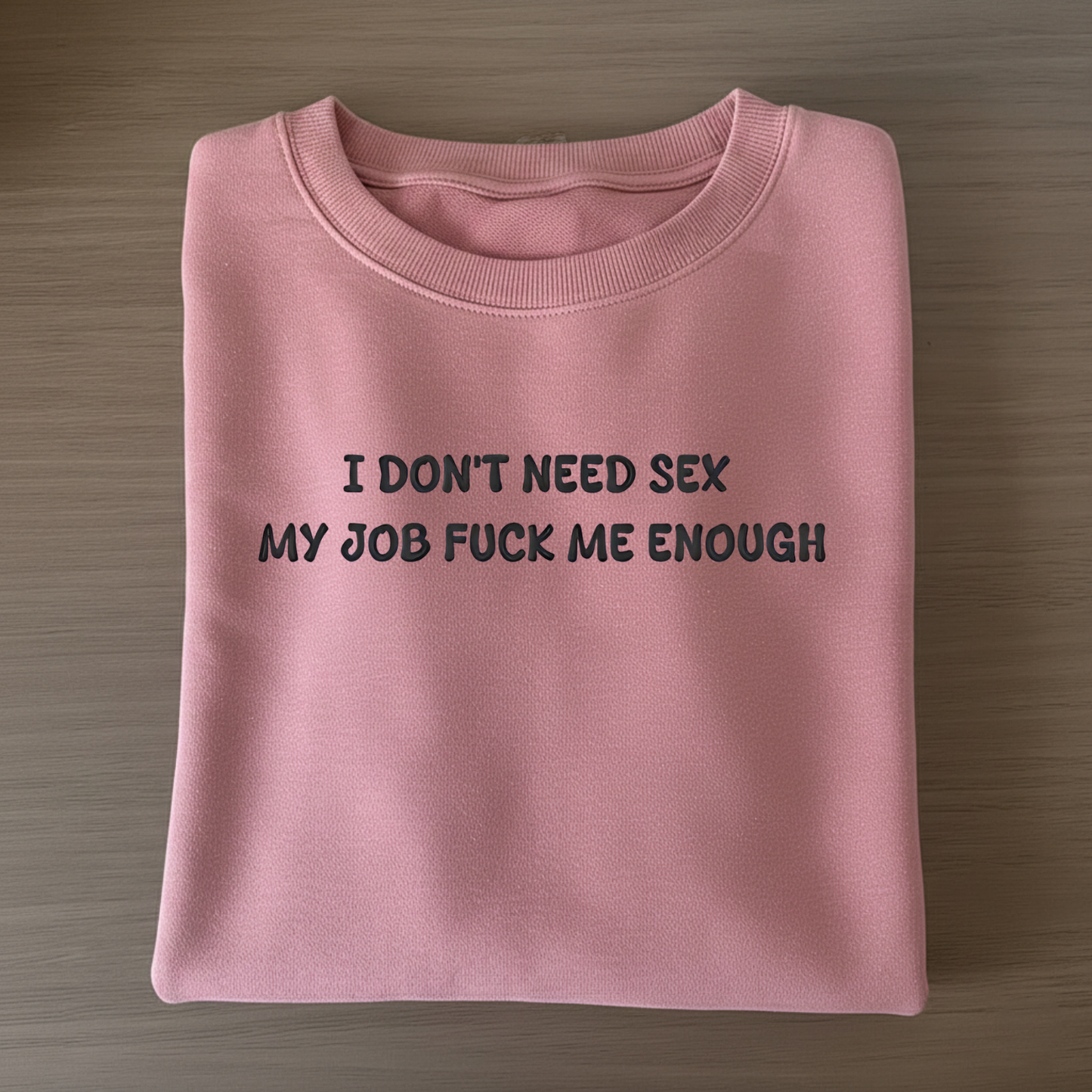 I don't need sex, my job fucks me enough Sweatshirt