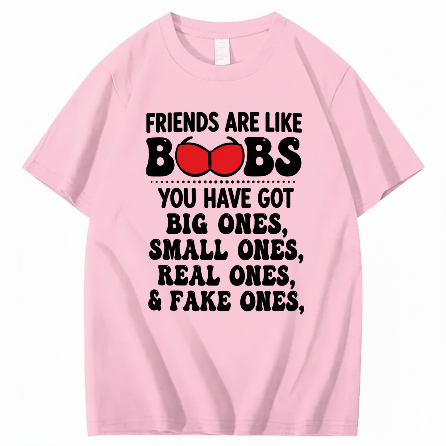 FRIENDS ARE LIKE BOOBS YOU HAVE GOT BIG ONES, SMALL ONES, REAL ONES, & FAKE ONES T - SHIRT (FRONT PRINT)
