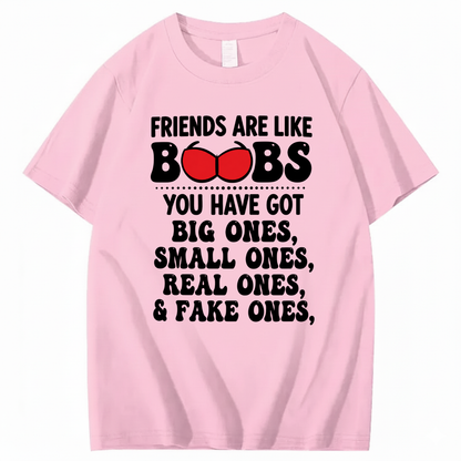 FRIENDS ARE LIKE BOOBS YOU HAVE GOT BIG ONES, SMALL ONES, REAL ONES, & FAKE ONES T - SHIRT (FRONT PRINT)