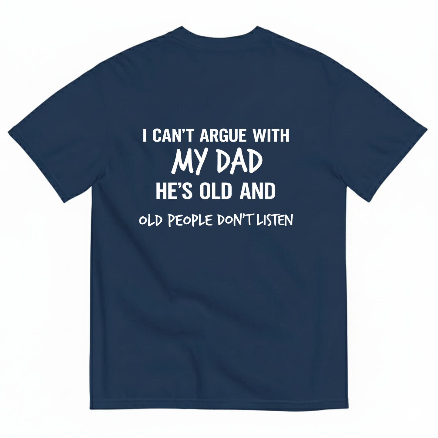 I CAN'T ARGUE WITH MY DAD HE'S OLD AND OLD PEOPLE DON'T LISTEN T- SHIRT (BACK PRINT)